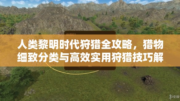 人类黎明时代狩猎全攻略，猎物细致分类与高效实用狩猎技巧解析