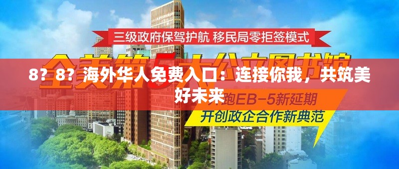 8？8？海外华人免费入口：连接你我，共筑美好未来