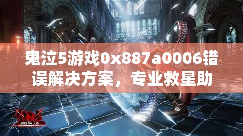 鬼泣5游戏0x887a0006错误解决方案，专业救星助你摆脱困扰！