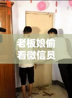 老板娘偷看微信员工火速离职：背后原因引发众人深思