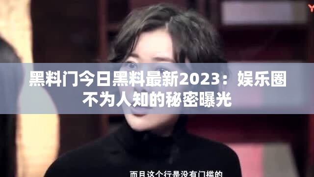 黑料门今日黑料最新2023：娱乐圈不为人知的秘密曝光