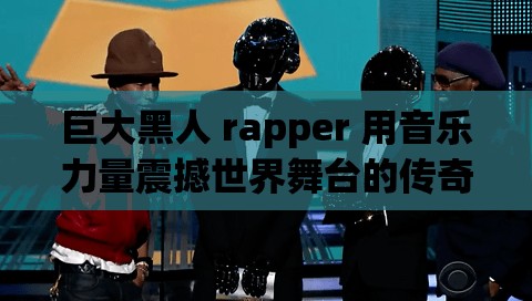 巨大黑人 rapper 用音乐力量震撼世界舞台的传奇之旅