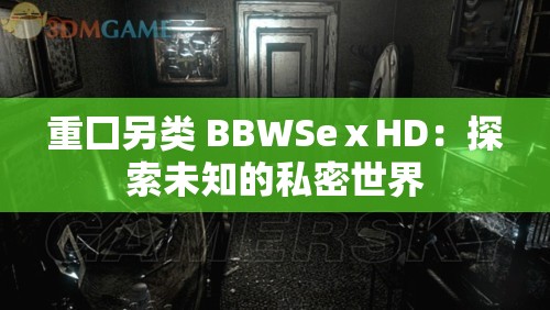 重囗另类 BBWSeⅹHD：探索未知的私密世界