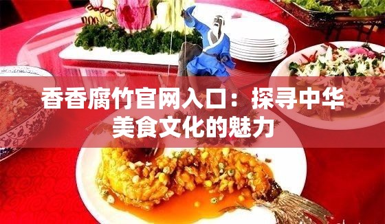 香香腐竹官网入口：探寻中华美食文化的魅力