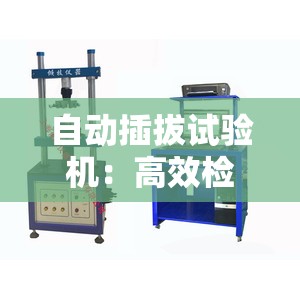 自动插拔试验机：高效检测连接器性能的神器