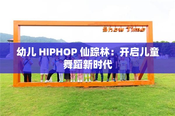 幼儿 HIPHOP 仙踪林：开启儿童舞蹈新时代