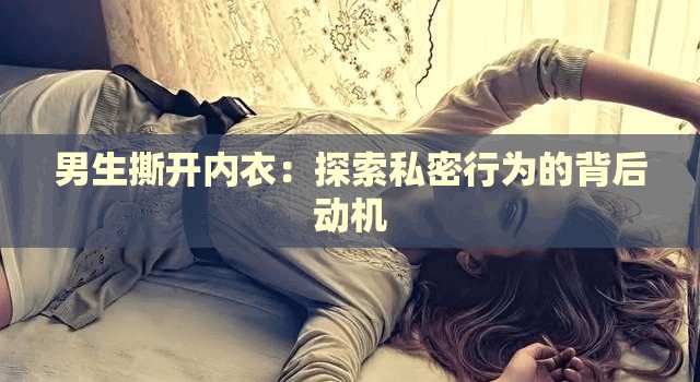 男生撕开内衣：探索私密行为的背后动机