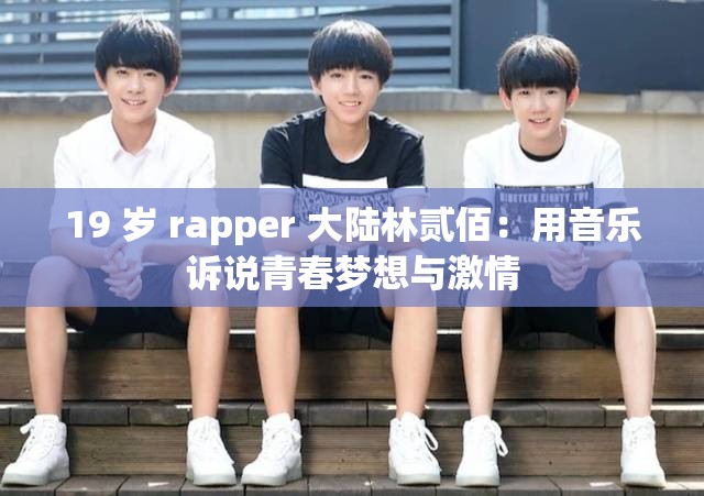 19 岁 rapper 大陆林贰佰：用音乐诉说青春梦想与激情