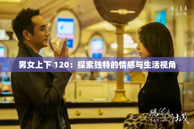 男女上下 120：探索独特的情感与生活视角