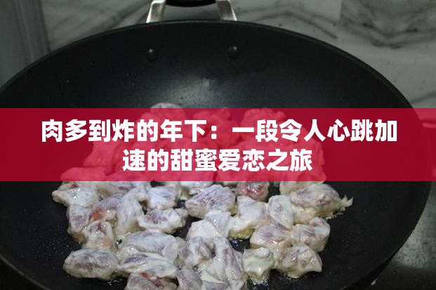 肉多到炸的年下：一段令人心跳加速的甜蜜爱恋之旅