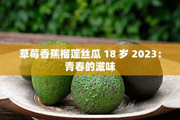 草莓香蕉榴莲丝瓜 18 岁 2023：青春的滋味