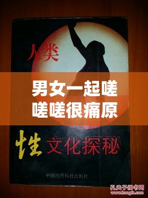 男女一起嗟嗟嗟很痛原声：探索未知的性体验之旅