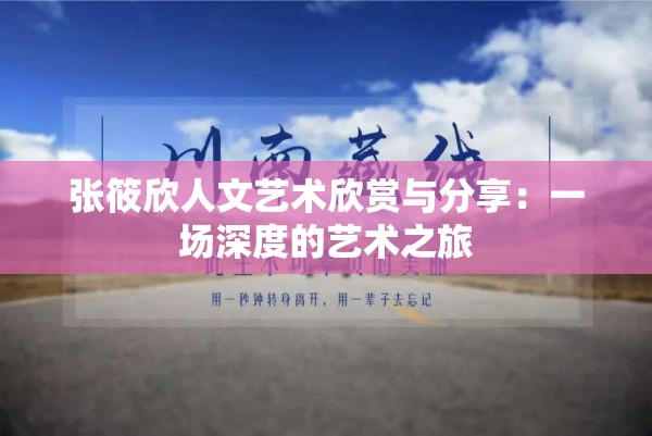 张筱欣人文艺术欣赏与分享：一场深度的艺术之旅