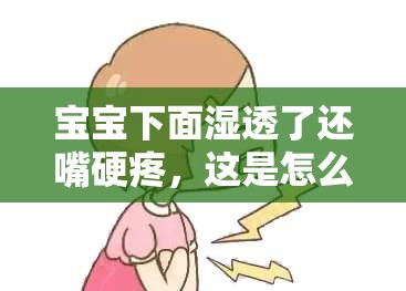 宝宝下面湿透了还嘴硬疼，这是怎么回事？