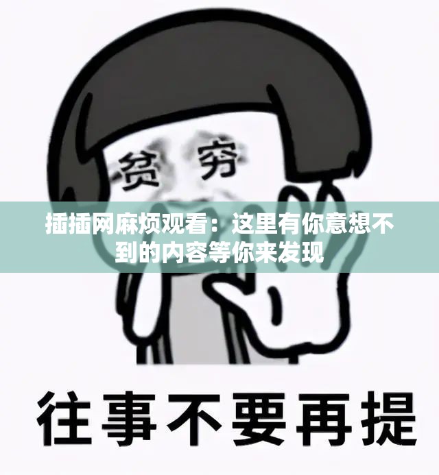 插插网麻烦观看：这里有你意想不到的内容等你来发现