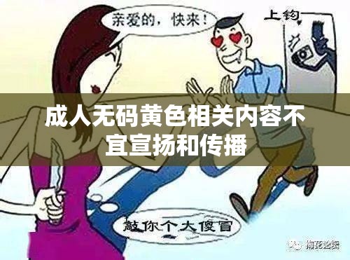 成人无码黄色相关内容不宜宣扬和传播