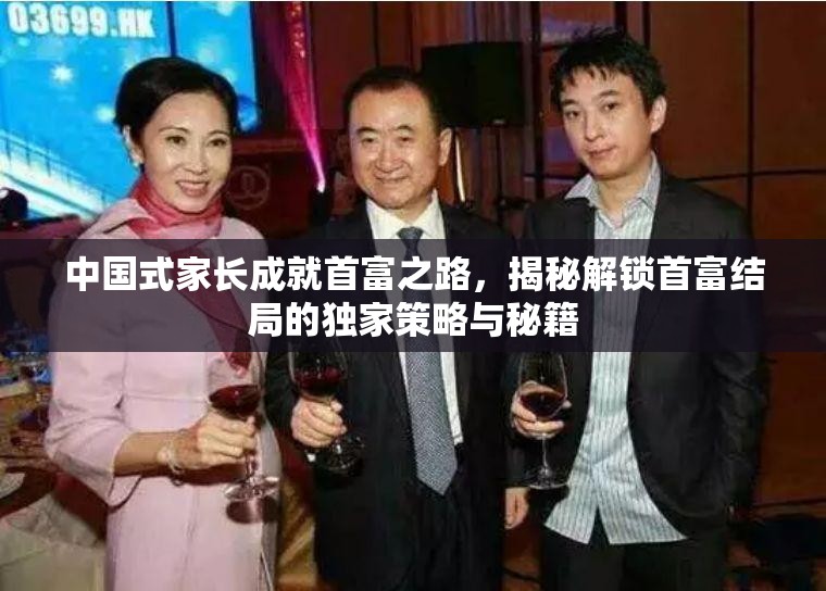 中国式家长成就首富之路，揭秘解锁首富结局的独家策略与秘籍