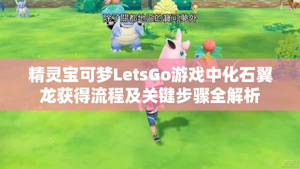 精灵宝可梦LetsGo游戏中化石翼龙获得流程及关键步骤全解析