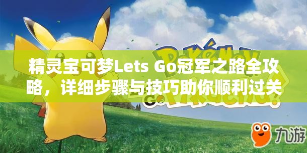 精灵宝可梦Lets Go冠军之路全攻略，详细步骤与技巧助你顺利过关