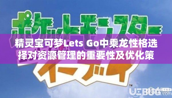 精灵宝可梦Lets Go中乘龙性格选择对资源管理的重要性及优化策略