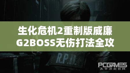 生化危机2重制版威廉G2BOSS无伤打法全攻略及战斗技巧详解