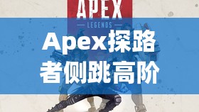 Apex探路者侧跳高阶技巧揭秘，灵动飘逸如风，悄无声息制敌于无形之中