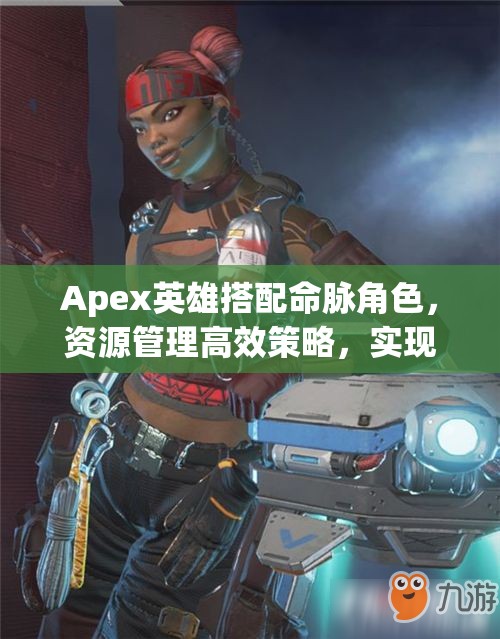 Apex英雄搭配命脉角色，资源管理高效策略，实现团队价值最大化