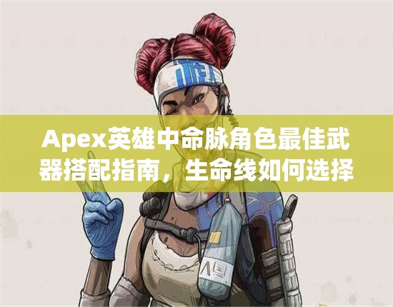 Apex英雄中命脉角色最佳武器搭配指南，生命线如何选择最适合的枪械