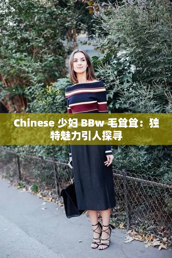 Chinese 少妇 BBw 毛耸耸：独特魅力引人探寻