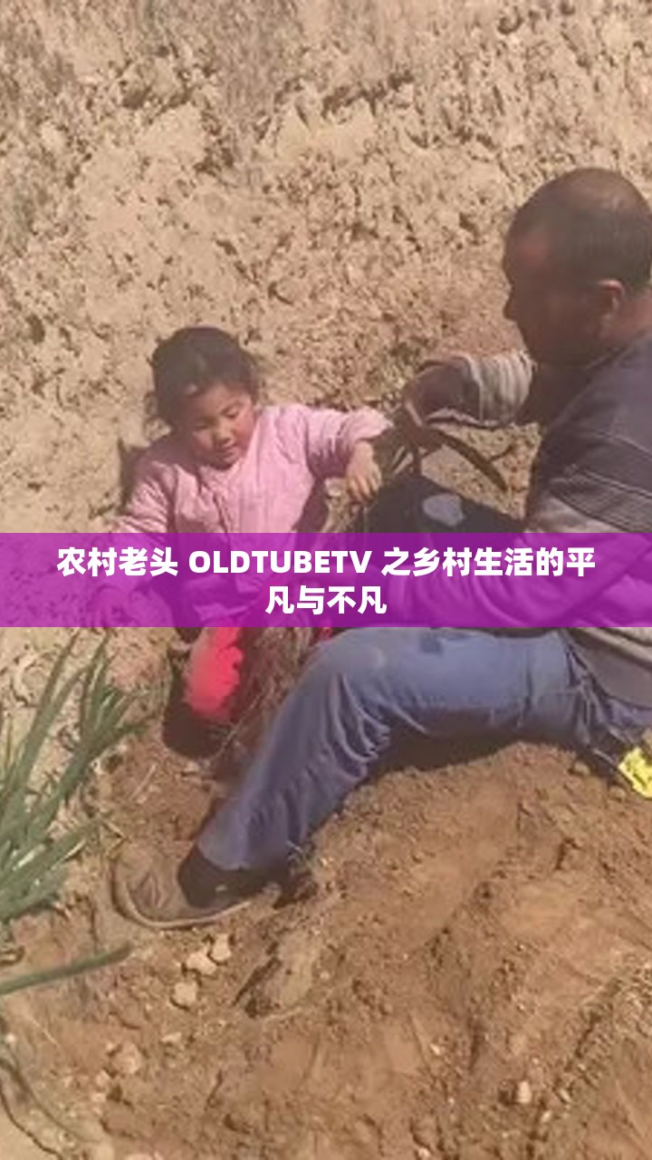 农村老头 OLDTUBETV 之乡村生活的平凡与不凡