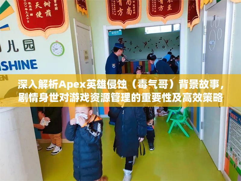 深入解析Apex英雄侵蚀（毒气哥）背景故事，剧情身世对游戏资源管理的重要性及高效策略