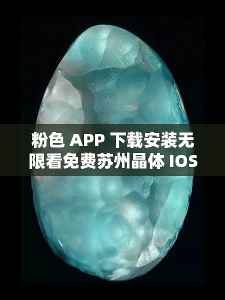 粉色 APP 下载安装无限看免费苏州晶体 IOS：带你领略视觉盛宴