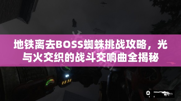 地铁离去BOSS蜘蛛挑战攻略，光与火交织的战斗交响曲全揭秘