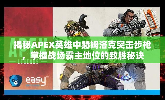 揭秘APEX英雄中赫姆洛克突击步枪，掌握战场霸主地位的致胜秘诀