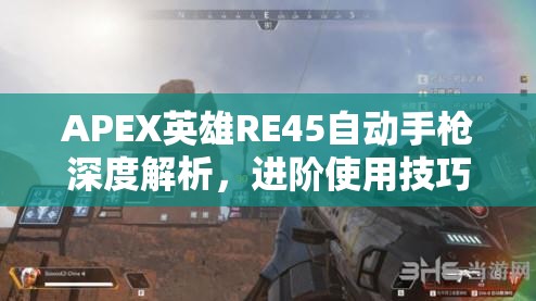 APEX英雄RE45自动手枪深度解析，进阶使用技巧与资源管理中的重要性探讨