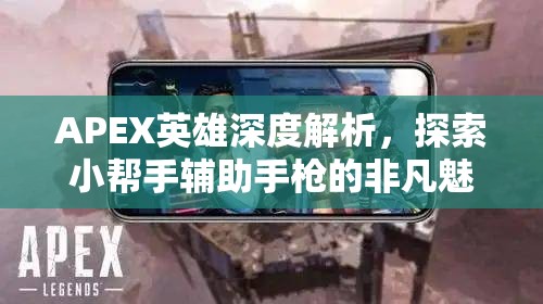 APEX英雄深度解析，探索小帮手辅助手枪的非凡魅力与高效使用技巧