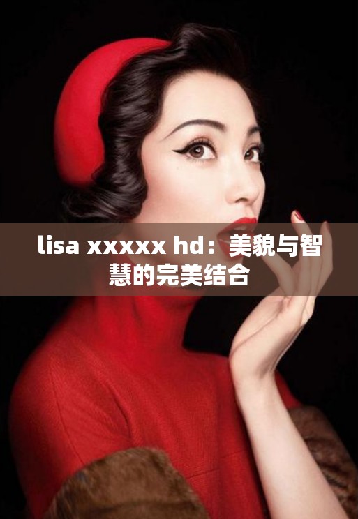 lisa xxxxx hd：美貌与智慧的完美结合