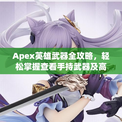 Apex英雄武器全攻略，轻松掌握查看手持武器及高效使用技巧