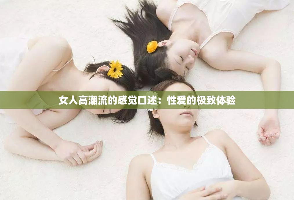 女人高潮流的感觉口述：性爱的极致体验