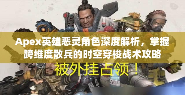 Apex英雄恶灵角色深度解析，掌握跨维度散兵的时空穿梭战术攻略