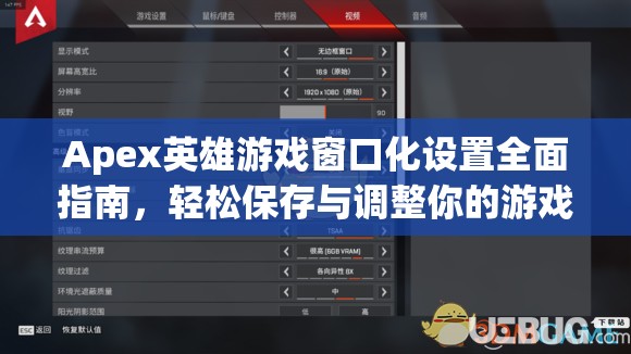 Apex英雄游戏窗口化设置全面指南，轻松保存与调整你的游戏界面