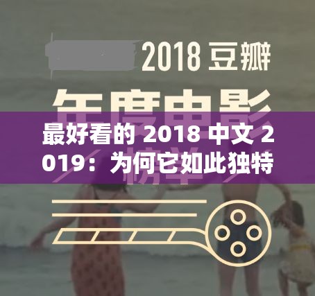 最好看的 2018 中文 2019：为何它如此独特且吸引人