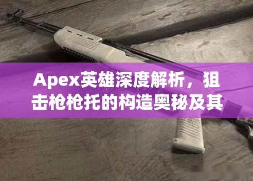 Apex英雄深度解析，狙击枪枪托的构造奥秘及其对武器品质的影响