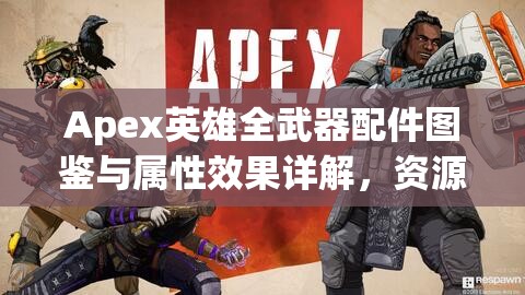 Apex英雄全武器配件图鉴与属性效果详解，资源管理中的重要性及高效利用策略指南