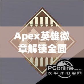 Apex英雄徽章解锁全面指南，高效管理策略，避免资源浪费，实现价值最大化