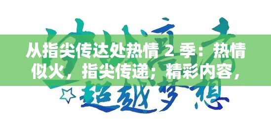 从指尖传达处热情 2 季：热情似火，指尖传递；精彩内容，敬请期待