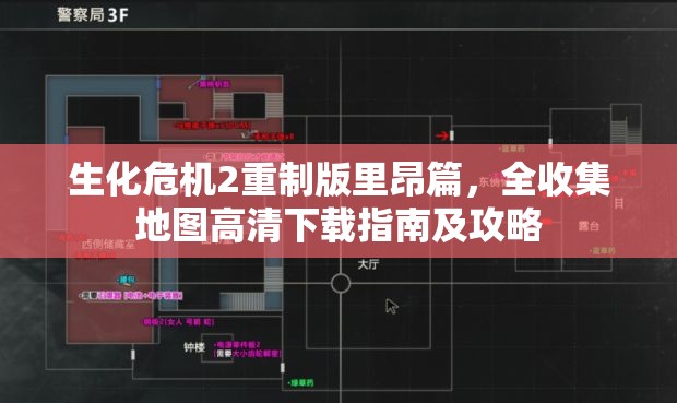 生化危机2重制版里昂篇，全收集地图高清下载指南及攻略