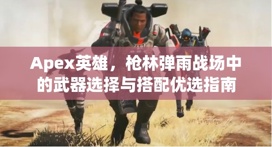 Apex英雄，枪林弹雨战场中的武器选择与搭配优选指南