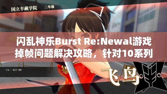 闪乱神乐Burst Re:Newal游戏掉帧问题解决攻略，针对10系列显卡的深度优化指南