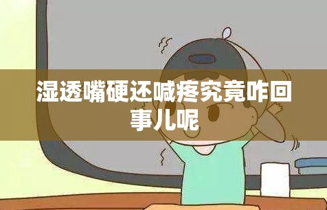 湿透嘴硬还喊疼究竟咋回事儿呢